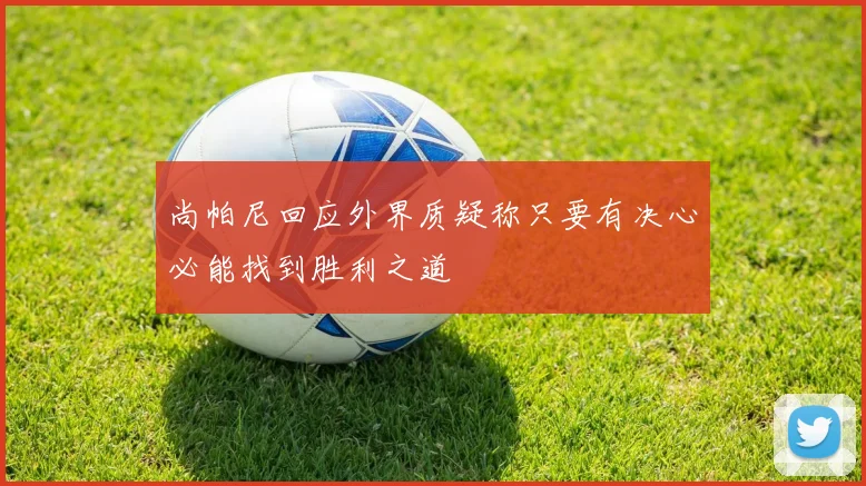 尚帕尼回应外界质疑称只要有决心必能找到胜利之道