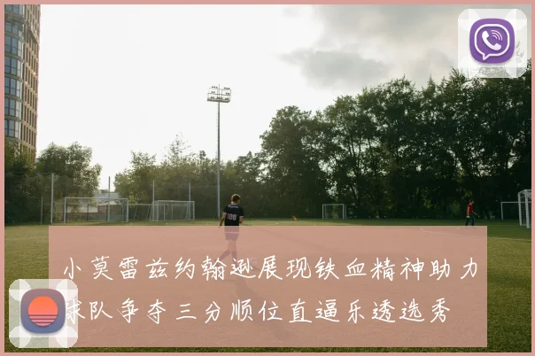 小莫雷兹约翰逊展现铁血精神助力球队争夺三分顺位直逼乐透选秀