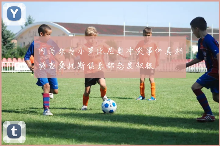 内马尔与小罗比尼奥冲突事件真相调查桑托斯俱乐部态度积极