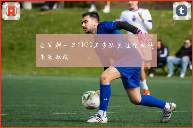 合同剩一年5030万多队关注伦纳德未来动向
