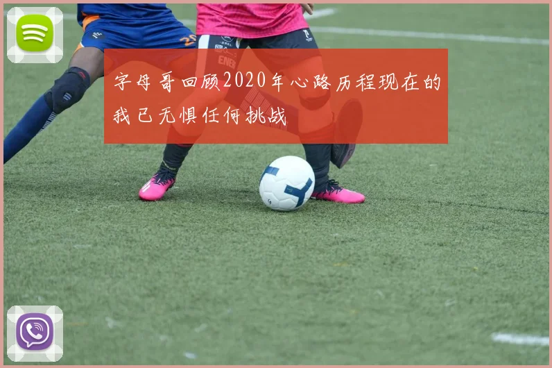字母哥回顾2020年心路历程现在的我已无惧任何挑战