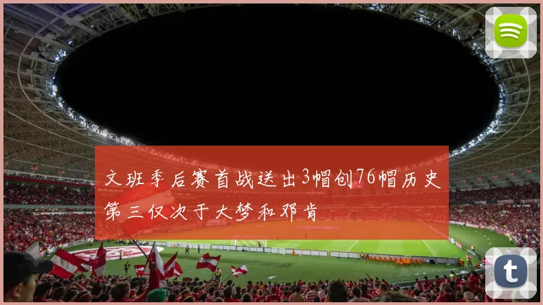 文班季后赛首战送出3帽创76帽历史第三仅次于大梦和邓肯
