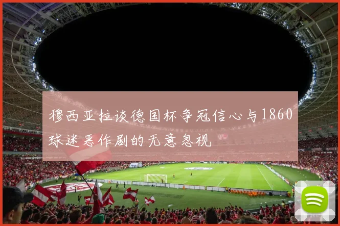 穆西亚拉谈德国杯争冠信心与1860球迷恶作剧的无意忽视
