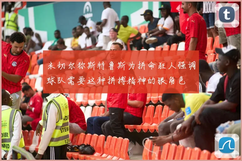 米切尔称斯特鲁斯为拼命狂人强调球队需要这种拼搏精神的狠角色
