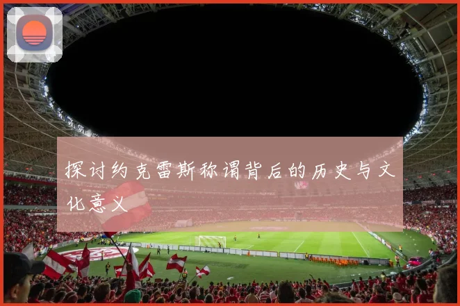 探讨约克雷斯称谓背后的历史与文化意义