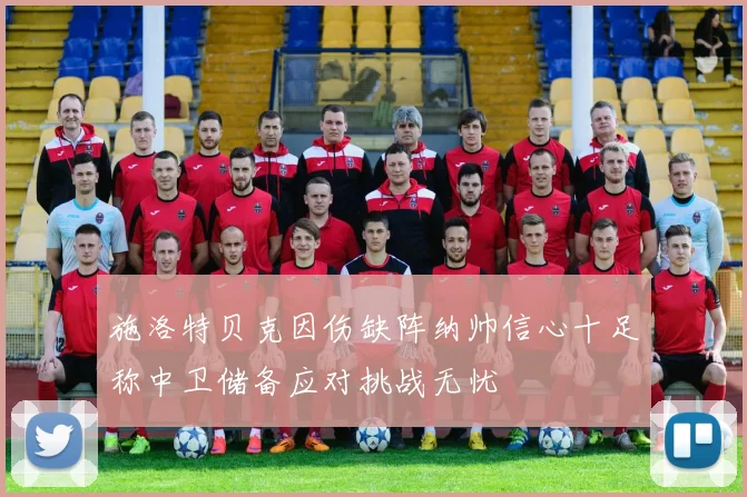 施洛特贝克因伤缺阵纳帅信心十足称中卫储备应对挑战无忧