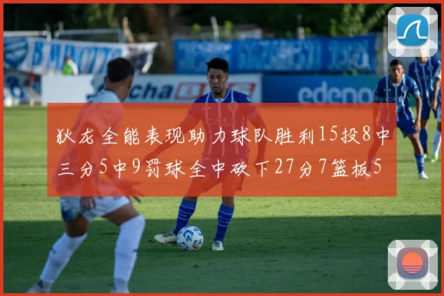 狄龙全能表现助力球队胜利15投8中三分5中9罚球全中砍下27分7篮板5助攻